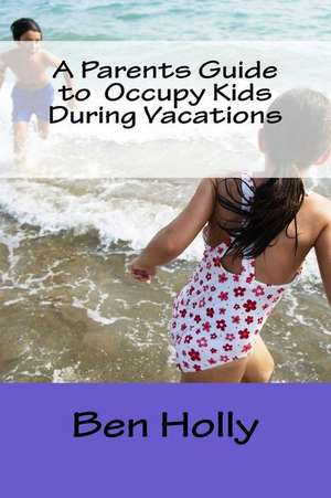 A Parents Guide to Occupy Kids During Vacations de Ben Holly