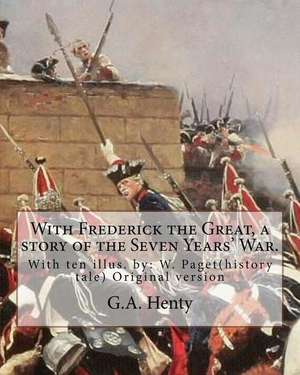 With Frederick the Great, a Story of the Seven Years' War. with Ten Illus. de G. a. Henty