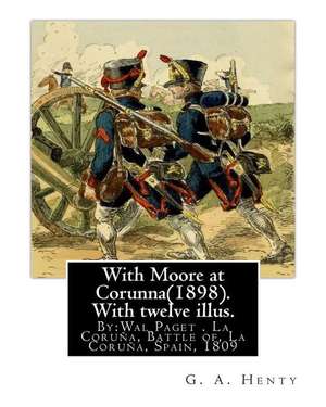 With Moore at Corunna(1898). with Twelve Illus. by de G. a. Henty