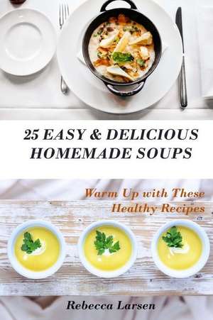 25 Easy & Delicious Homemade Soups. Warm Up with These Healthy & Delicious Soup de Rebecca Larsen