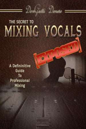 The Secret to Mixing Vocals [Exposed] de Dongatti Denero