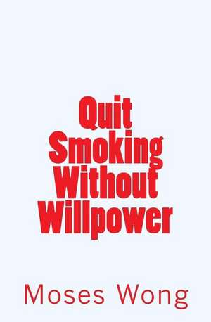 Quit Smoking Without Willpower de Moses Wong