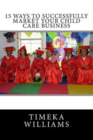 15 Ways to Successfully Market Your Child Care Business de Williams, Timeka