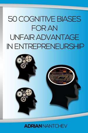 50 Cognitive Biases for an Unfair Advantage in Entrepreneurship de Nantchev, Adrian