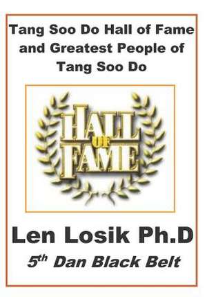 Tang Soo Do Hall of Fame and Greatest People in Tang Soo Do de Len Losik Ph. D.