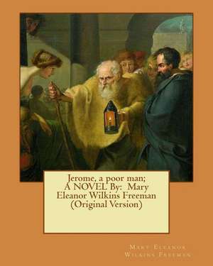 Jerome, a Poor Man; A Novel by de Mary Eleanor Wilkins Freeman