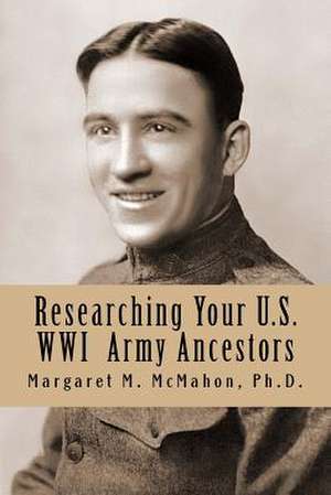 Researching Your U.S. Wwi Army Ancestors de McMahon Ph. D., Margaret M.