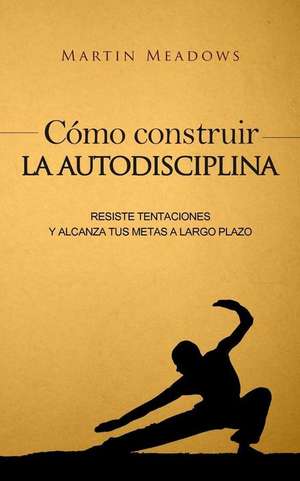 Como Construir La Autodisciplina de Martin Meadows