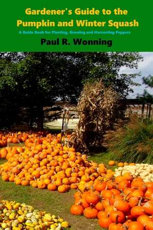 Gardener's Guide to the Pumpkin and Winter Squash de Paul R. Wonning