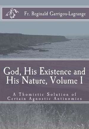 God, His Existence and His Nature; A Thomistic Solution, Volume I de Fr R. Garrigou-Lagrange