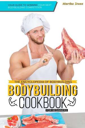 The Encyclopedia of Bodybuilding - The Bodybuilding Cookbook for Beginners de Martha Stone