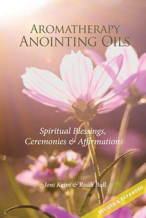 Aromatherapy Anointing Oils, Revised & Expanded de Joni Keim