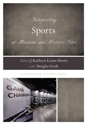 Interpreting Sports at Museums and Historic Sites de Kathryn Leann Harris