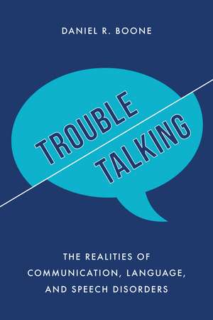 Trouble Talking: The Realities of Communication, Language, and Speech Disorders de Daniel R. Boone