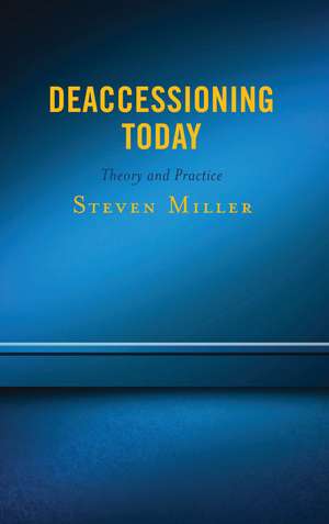 Deaccessioning Today: Theory and Practice de Steven Miller