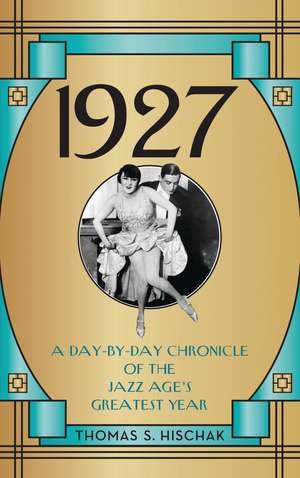 1927: A Day-by-Day Chronicle of the Jazz Age's Greatest Year de Thomas Hischak