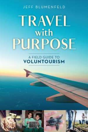 Travel with Purpose: A Field Guide to Voluntourism de Jeff Blumenfeld