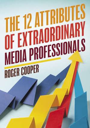 12 Attributes of Extraordinary Media Professionals de Roger Cooper