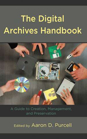 The Digital Archives Handbook: A Guide to Creation, Management, and Preservation de Aaron D. Purcell