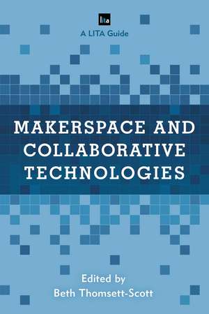 Makerspace and Collaborative Technologies: A LITA Guide de Beth Thomsett-Scott