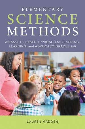 Elementary Science Methods: An Assets-Based Approach to Teaching, Learning, and Advocacy, Grades K–6 de Lauren Madden