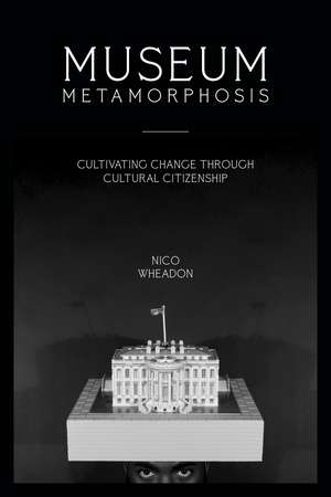 Museum Metamorphosis: Cultivating Change Through Cultural Citizenship de nico wheadon