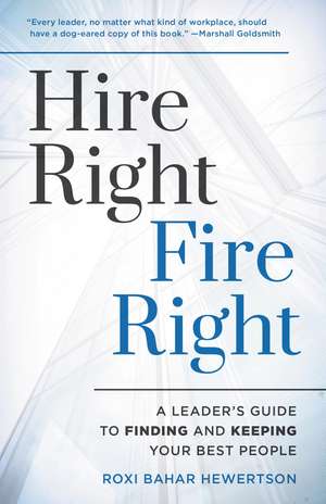 Hire Right, Fire Right: A Leader's Guide to Finding and Keeping Your Best People de Roxi Bahar Hewertson