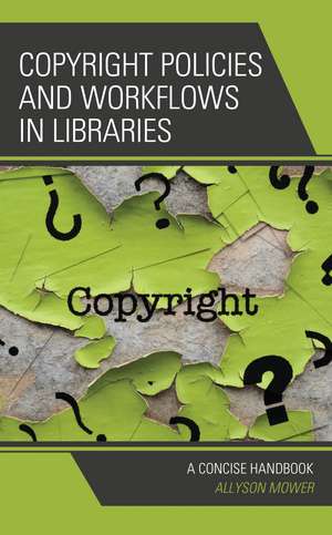 Copyright Policies and Workflows in Libraries: A Concise Handbook de Allyson Mower