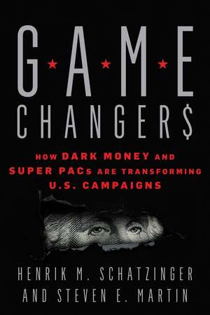 Game Changers: How Dark Money and Super PACs Are Transforming U.S. Campaigns de Henrik M. Schatzinger