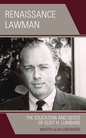 Renaissance Lawman: The Education and Deeds of Eliot H. Lumbard de Martin Alan Greenberg