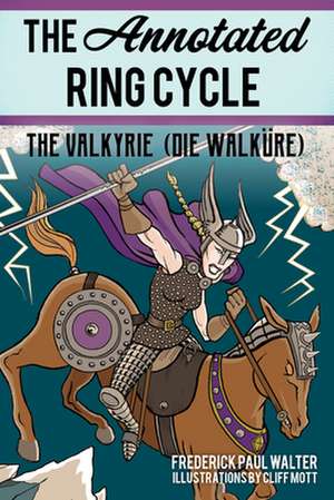 The Annotated Ring Cycle: The Valkyrie (Die Walküre) de Frederick Paul Walter