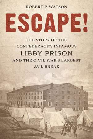 Escape!: The Story of the Confederacy's Infamous Libby Prison and the Civil War's Largest Jail Break de Robert P. Watson