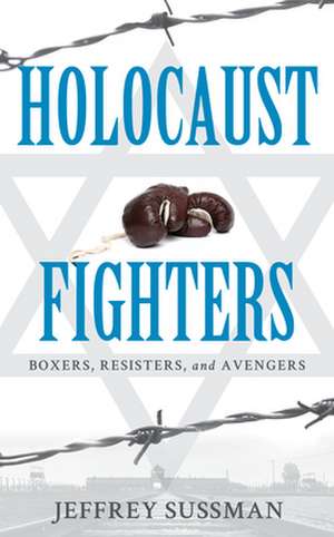 CONCENTRATION CAMP FIGHTERS: Boxers, Resisters, and Avengers de Jeffrey Sussman