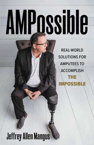 AMPossible: Real-World Solutions for Amputees to Accomplish the Impossible de Jeffrey Allen Mangus