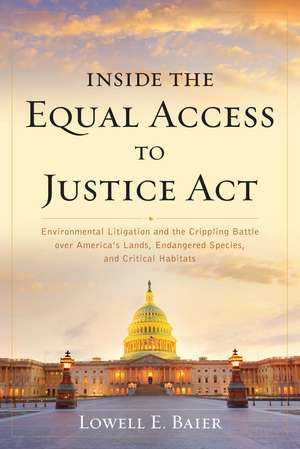 Inside the Equal Access to Justice Act: Environmental Litigation and the Crippling Battle over America's Lands, Endangered Species, and Critical Habitats de Lowell E. Baier