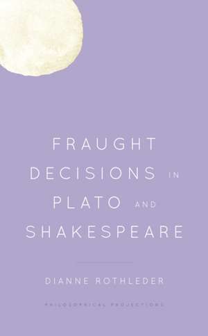 Fraught Decisions in Plato and Shakespeare de Dianne Rothleder