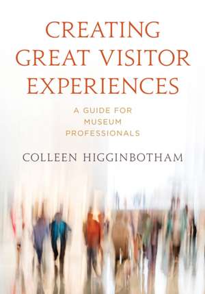 Creating Great Visitor Experiences de Colleen Higginbotham Colleen Higginbotham