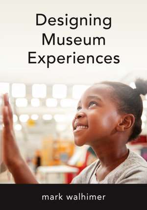 Designing Museum Experiences de Mark Walhimer