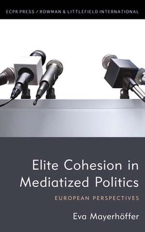 Elite Cohesion in Mediatized Politics de Eva Mayerhoeffer