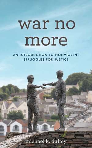 War No More: An Introduction to Nonviolent Struggles for Justice de Michael K. Duffey