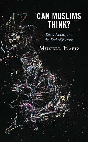 Can Muslims Think?: Race, Islam, and the End of Europe de Muneeb Hafiz