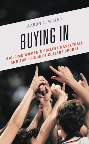 Buying In: Big-Time Women's College Basketball and the Future of College Sports de Aaron L. Miller