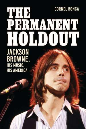 The Permanent Holdout: Jackson Browne, His Music, His America de Cornel Bonca