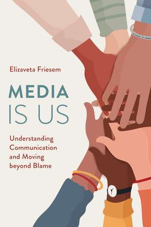 Media Is Us: Understanding Communication and Moving beyond Blame de Elizaveta Friesem