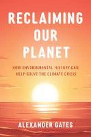 Reclaiming Our Planet de Alexander Gates