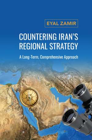 Countering Iran's Regional Strategy de Eyal Zamir