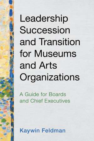 Leadership Succession and Transition for Museums and Arts Organizations de Kaywin Feldman