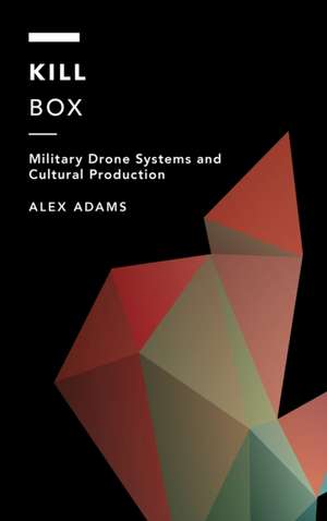 Kill Box: Military Drone Systems and Cultural Production de Alex Adams