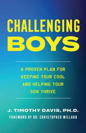 Challenging Boys: A Proven Plan for Keeping Your Cool and Helping Your Son Thrive de J. Timothy Davis, PhD