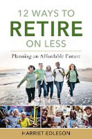 12 Ways to Retire on Less de Harriet Edleson